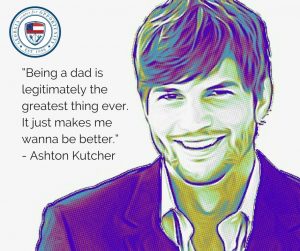 ”Being a dad is legitimately the greatest thing ever…It just makes me wanna be better.” - Ashton Kutcher